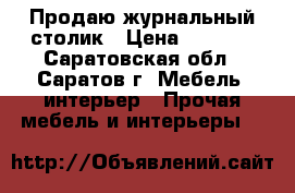 Продаю журнальный столик › Цена ­ 1 800 - Саратовская обл., Саратов г. Мебель, интерьер » Прочая мебель и интерьеры   